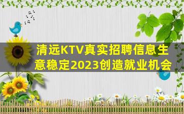 清远KTV真实招聘信息生意稳定2023创造就业机会